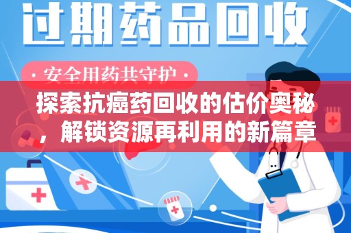 菏泽探索抗癌药回收的估价奥秘，解锁资源再利用的新篇章