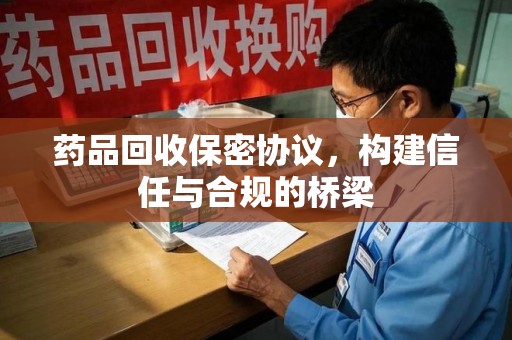 菏泽药品回收保密协议，构建信任与合规的桥梁
