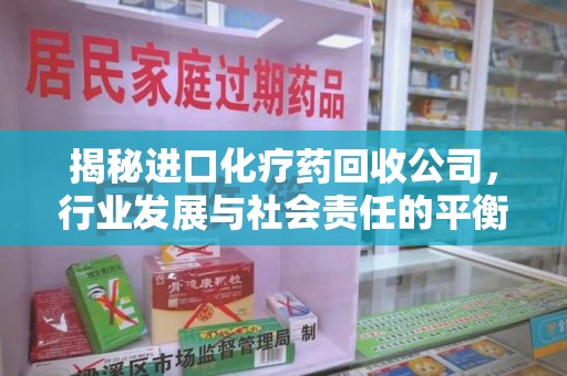 菏泽揭秘进口化疗药回收公司，行业发展与社会责任的平衡