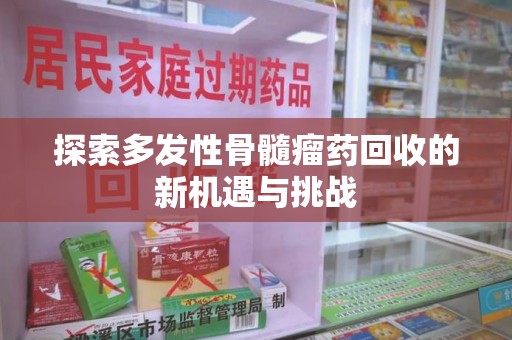 菏泽探索多发性骨髓瘤药回收的新机遇与挑战