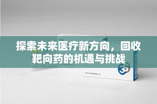 菏泽探索未来医疗新方向，回收靶向药的机遇与挑战