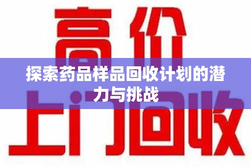 菏泽探索药品样品回收计划的潜力与挑战