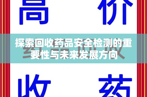 菏泽探索回收药品安全检测的重要性与未来发展方向