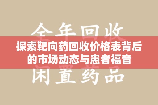 菏泽探索靶向药回收价格表背后的市场动态与患者福音