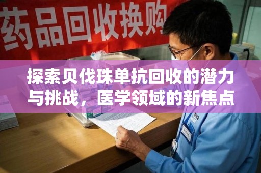 菏泽探索贝伐珠单抗回收的潜力与挑战，医学领域的新焦点