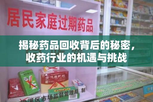 菏泽揭秘药品回收背后的秘密，收药行业的机遇与挑战