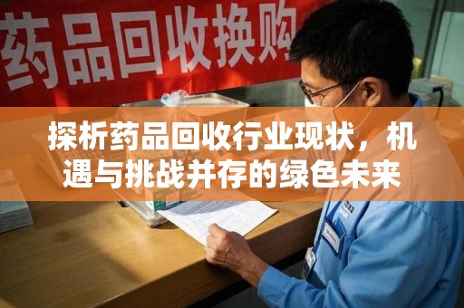 菏泽探析药品回收行业现状，机遇与挑战并存的绿色未来