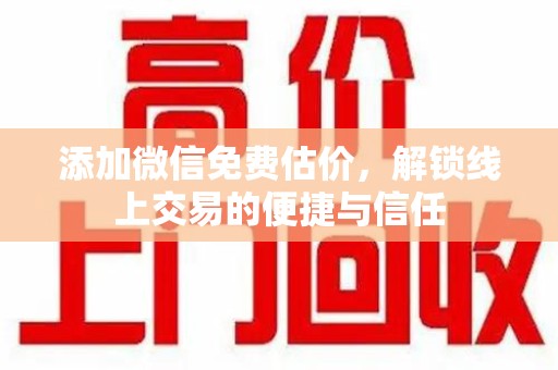 菏泽添加微信免费估价，解锁线上交易的便捷与信任