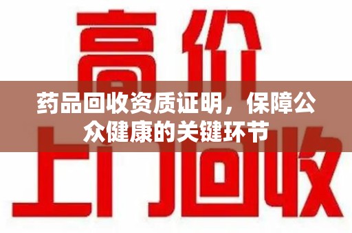 菏泽药品回收资质证明，保障公众健康的关键环节