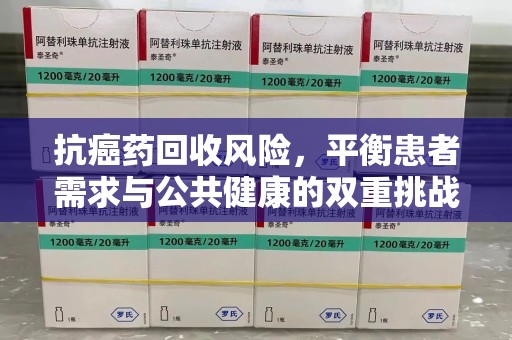 菏泽抗癌药回收风险，平衡患者需求与公共健康的双重挑战