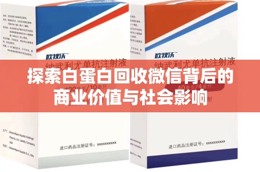 菏泽探索白蛋白回收微信背后的商业价值与社会影响