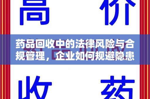 菏泽药品回收中的法律风险与合规管理，企业如何规避隐患