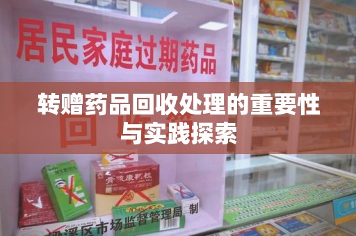 菏泽转赠药品回收处理的重要性与实践探索