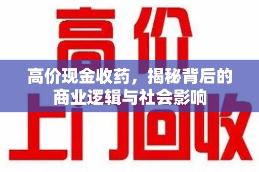 菏泽高价现金收药，揭秘背后的商业逻辑与社会影响