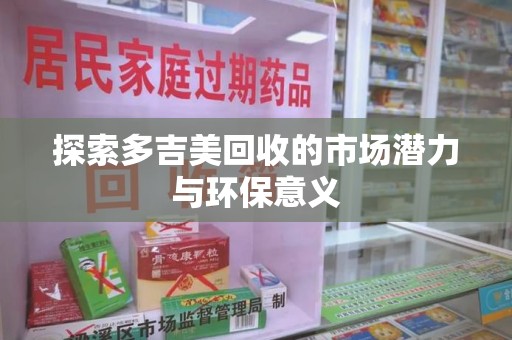 菏泽探索多吉美回收的市场潜力与环保意义