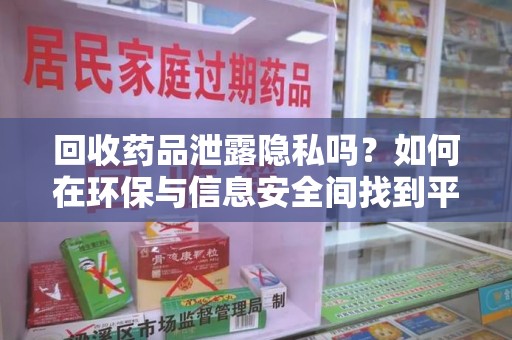 菏泽回收药品泄露隐私吗？如何在环保与信息安全间找到平衡
