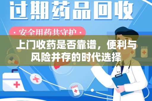 菏泽上门收药是否靠谱，便利与风险并存的时代选择