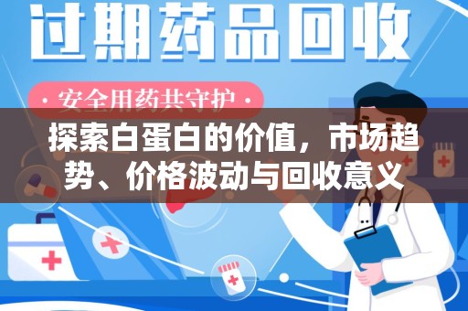 菏泽探索白蛋白的价值，市场趋势、价格波动与回收意义