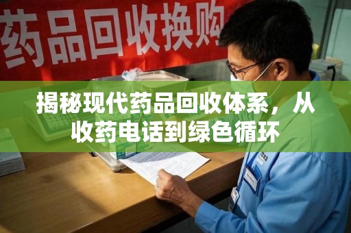 菏泽揭秘现代药品回收体系，从收药电话到绿色循环