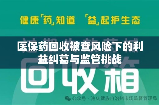 菏泽医保药回收被查风险下的利益纠葛与监管挑战