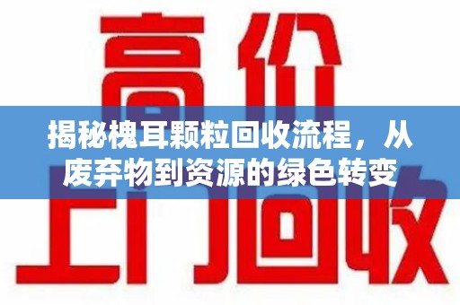 菏泽揭秘槐耳颗粒回收流程，从废弃物到资源的绿色转变