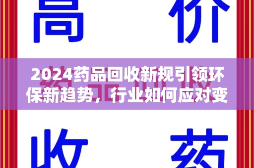 菏泽2024药品回收新规引领环保新趋势，行业如何应对变革？