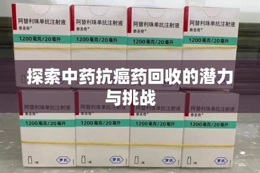 菏泽探索中药抗癌药回收的潜力与挑战