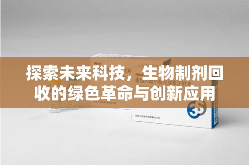 菏泽探索未来科技，生物制剂回收的绿色革命与创新应用