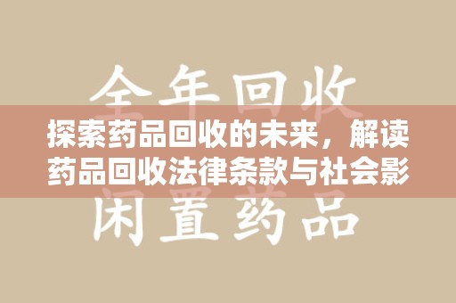菏泽探索药品回收的未来，解读药品回收法律条款与社会影响