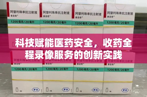 菏泽科技赋能医药安全，收药全程录像服务的创新实践