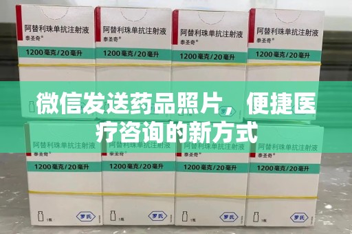 菏泽微信发送药品照片，便捷医疗咨询的新方式