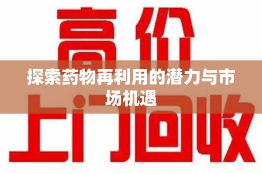 菏泽探索药物再利用的潜力与市场机遇
