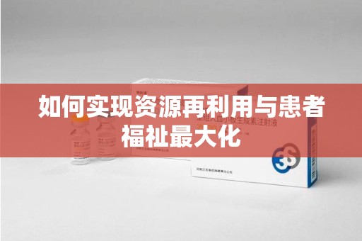 菏泽如何实现资源再利用与患者福祉最大化