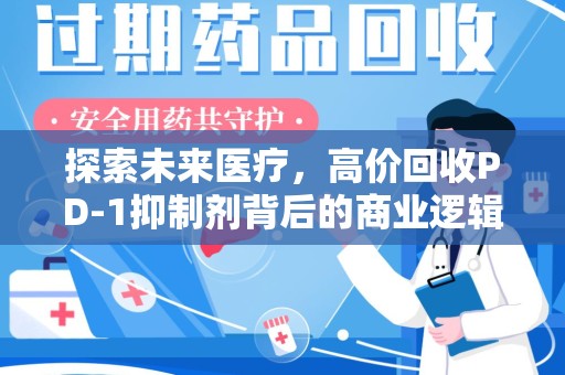 菏泽探索未来医疗，高价回收PD-1抑制剂背后的商业逻辑与社会责任
