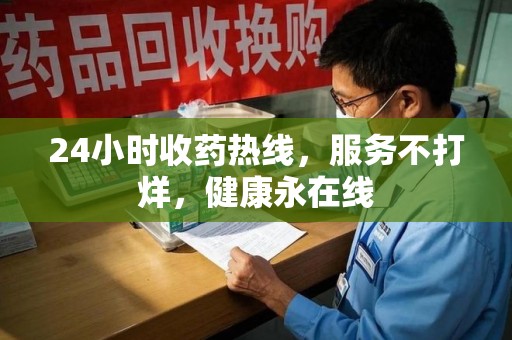 菏泽24小时收药热线，服务不打烊，健康永在线