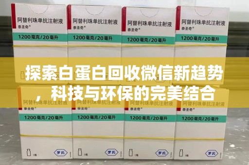 菏泽探索白蛋白回收微信新趋势，科技与环保的完美结合