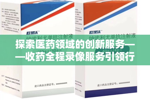 菏泽探索医药领域的创新服务——收药全程录像服务引领行业新趋势