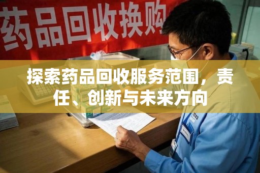 菏泽探索药品回收服务范围，责任、创新与未来方向