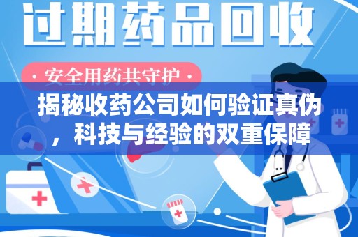 菏泽揭秘收药公司如何验证真伪，科技与经验的双重保障