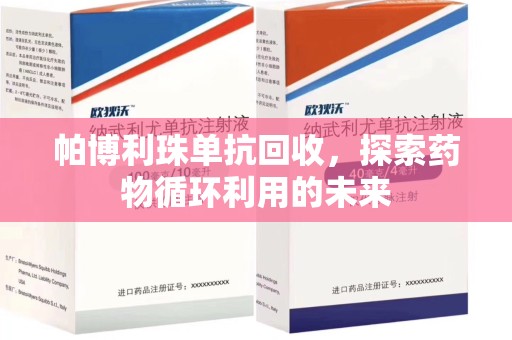 菏泽帕博利珠单抗回收，探索药物循环利用的未来