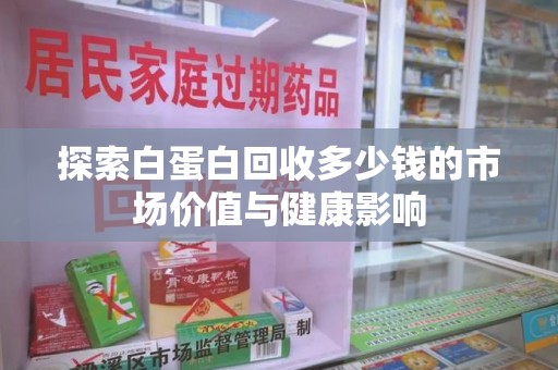 菏泽探索白蛋白回收多少钱的市场价值与健康影响