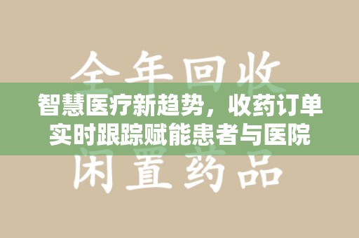 菏泽智慧医疗新趋势，收药订单实时跟踪赋能患者与医院