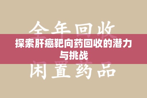 菏泽探索肝癌靶向药回收的潜力与挑战