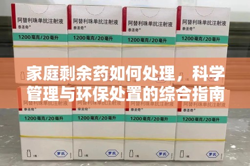 菏泽家庭剩余药如何处理，科学管理与环保处置的综合指南