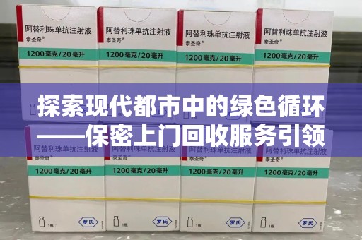 菏泽探索现代都市中的绿色循环——保密上门回收服务引领资源再生新潮流