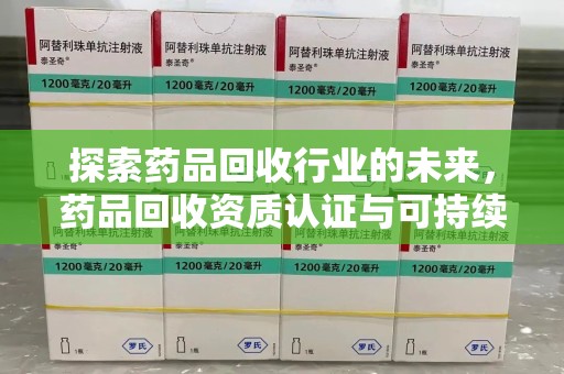 菏泽探索药品回收行业的未来，药品回收资质认证与可持续发展的关键纽带