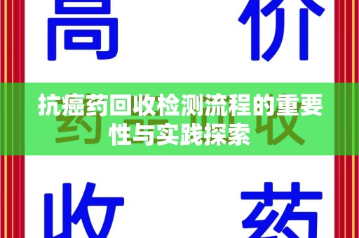 菏泽抗癌药回收检测流程的重要性与实践探索
