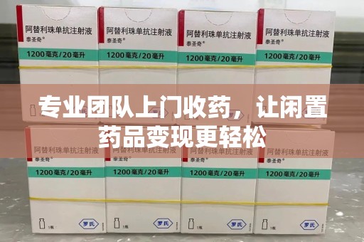 菏泽专业团队上门收药，让闲置药品变现更轻松