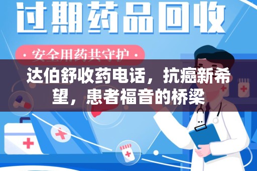 菏泽达伯舒收药电话，抗癌新希望，患者福音的桥梁
