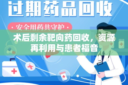菏泽术后剩余靶向药回收，资源再利用与患者福音